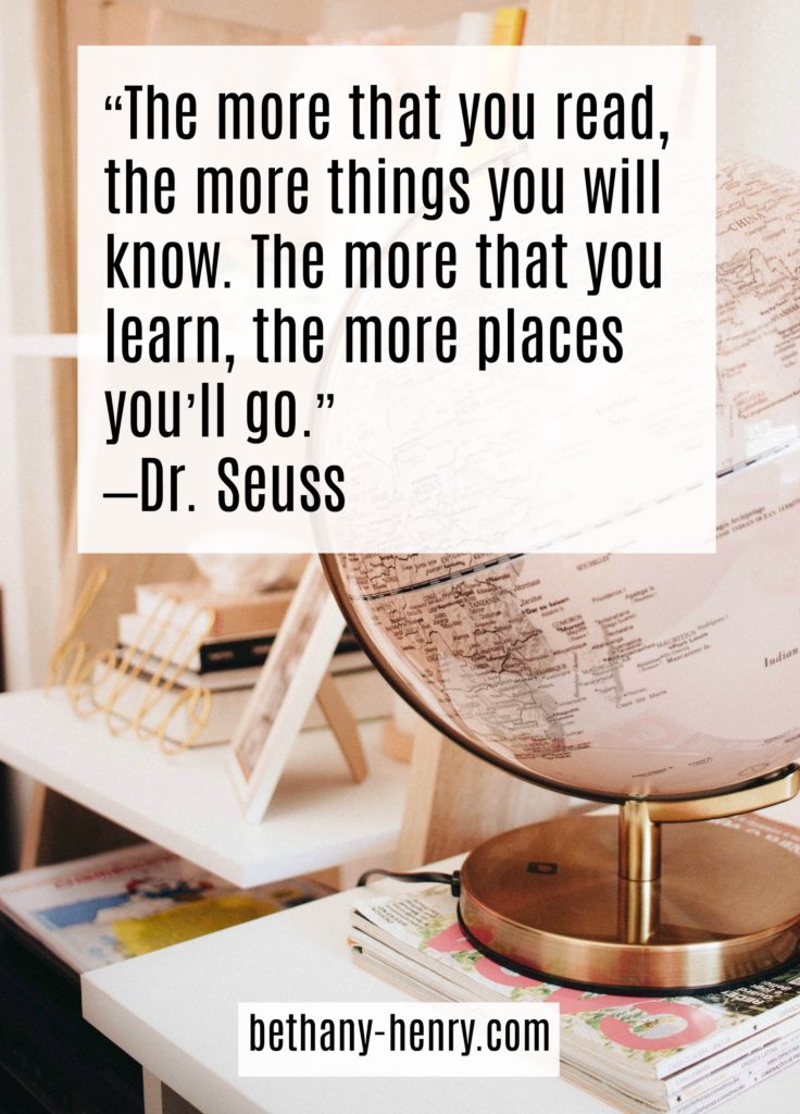 10. “The more that you read, the more things you will know. The more that you learn, the more places you’ll go.” –Dr. Seuss