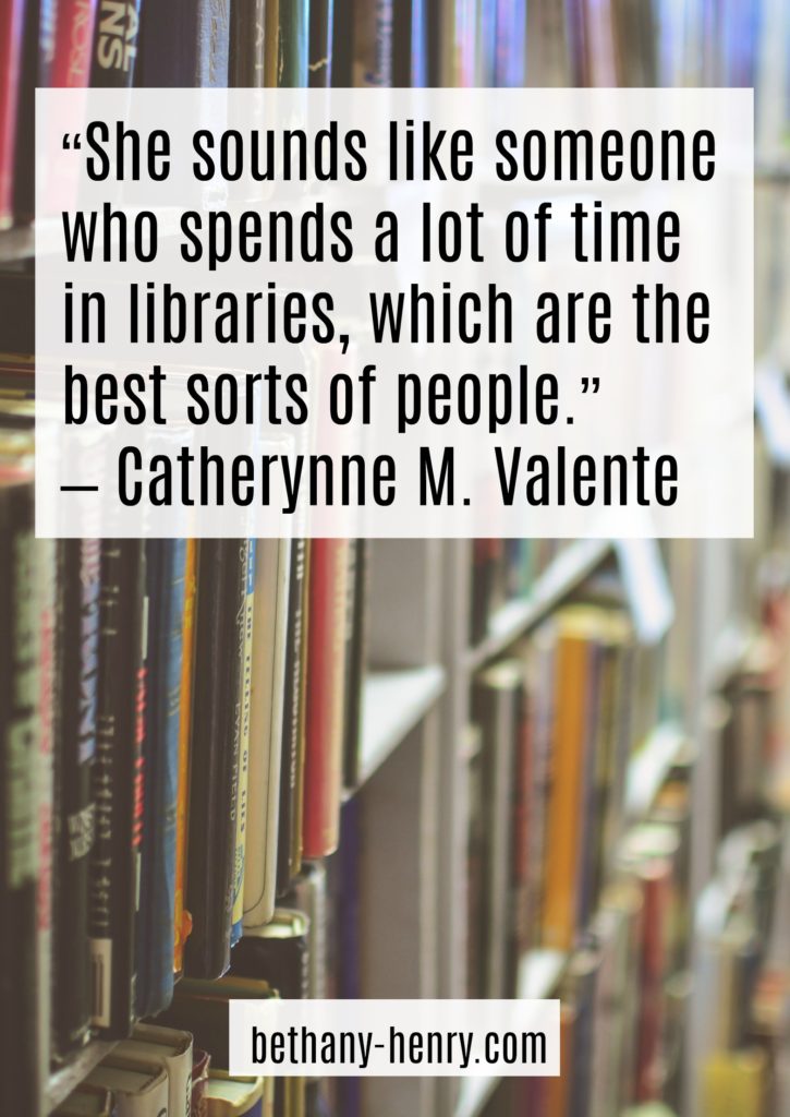 12. “She sounds like someone who spends a lot of time in libraries, which are the best sorts of people.” – Catherynne M. Valente