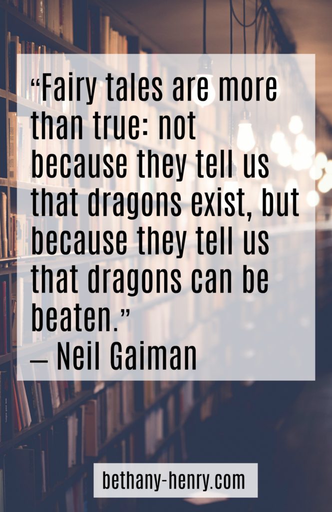 1. “Fairy tales are more than true: not because they tell us that dragons exist, but because they tell us that dragons can be beaten.” – Neil Gaiman