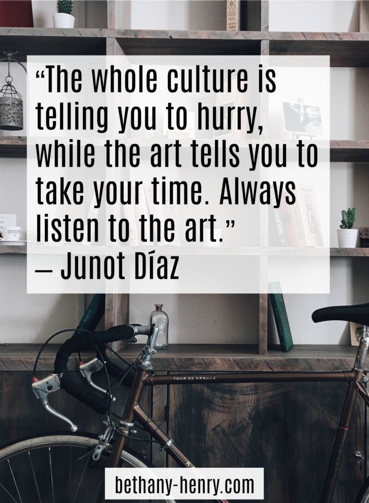11. “The whole culture is telling you to hurry, while the art tells you to take your time. Always listen to the art.” – Junot Díaz